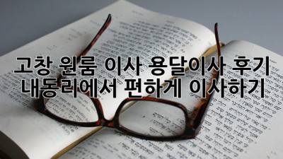 고창 원룸 이사, 용달이사 후기: 내동리에서 편하게 이사하기!