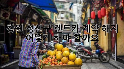 창원 성산구 렌트카 계약 해지, 어떻게 해야 할까요?